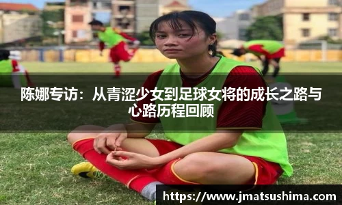陈娜专访：从青涩少女到足球女将的成长之路与心路历程回顾