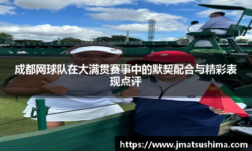成都网球队在大满贯赛事中的默契配合与精彩表现点评