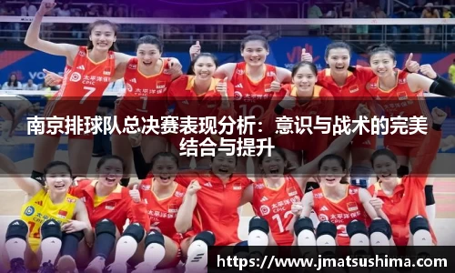 南京排球队总决赛表现分析：意识与战术的完美结合与提升